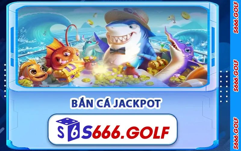 Bắn Cá Jackpot S666 – Săn Cá Cực Đã, Trúng Thưởng Lớn