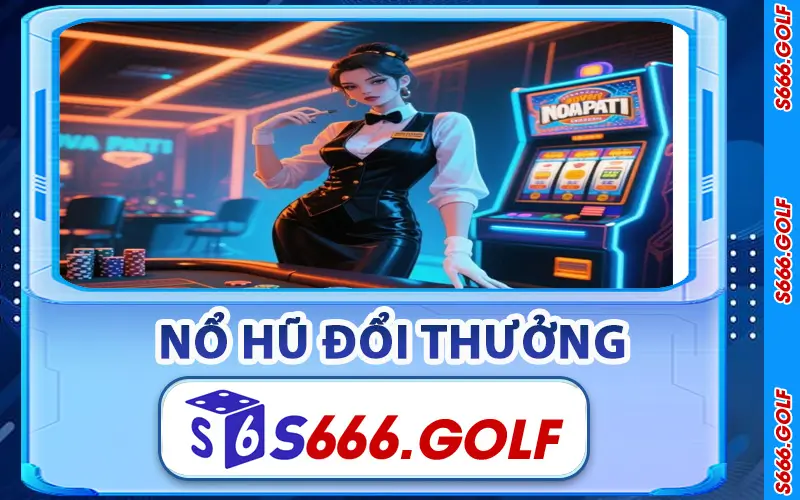 Nổ Hũ S666 – Khai Mở Vận May Và Rinh Thưởng Cực Lớn