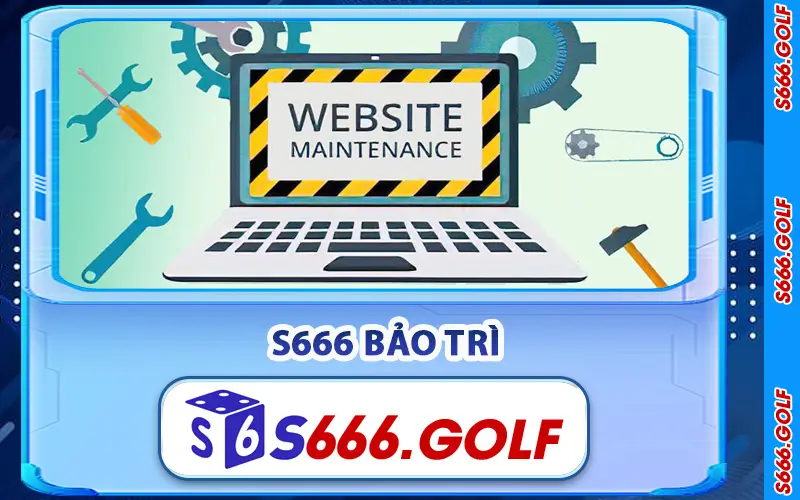 S666 Bảo Trì Hệ Thống – Lịch Đóng Mở Chính Thức Mới Nhất