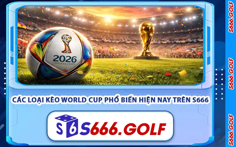 Kèo World Cup – Soi Kèo Bóng Đá World Cup 2026 Tại S666